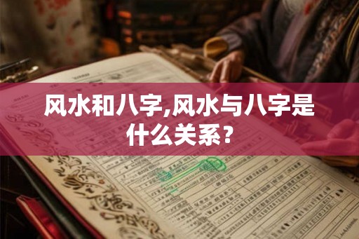 风水和八字,风水与八字是什么关系？