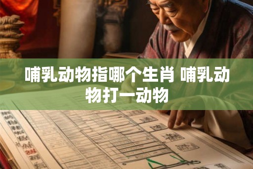 哺乳动物指哪个生肖 哺乳动物打一动物