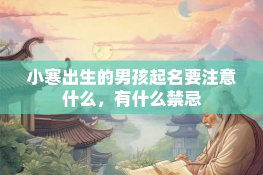 小寒出生的男孩起名要注意什么,有什么禁忌 小寒出生的男孩起名要注意什么,有什么禁忌