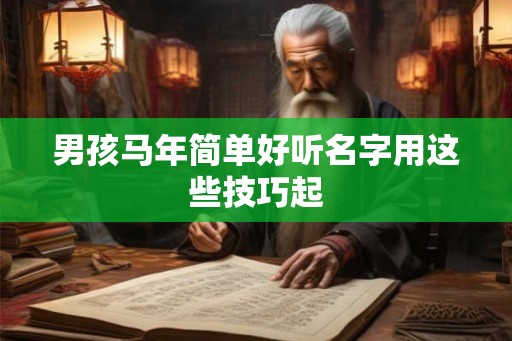 男孩马年简单好听名字用这些技巧起