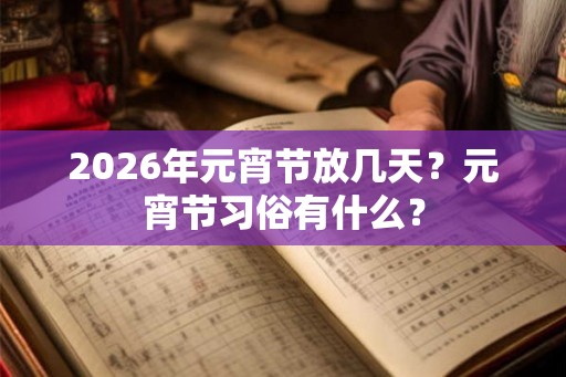 2026年元宵节放几天？元宵节习俗有什么？