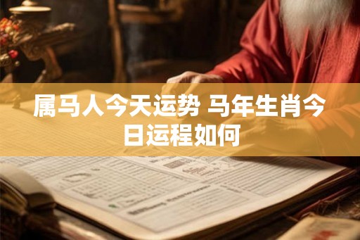 属马人今天运势 马年生肖今日运程如何