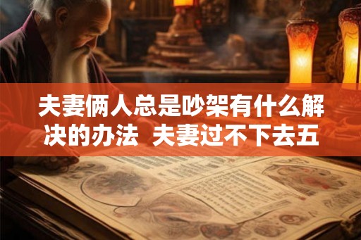 夫妻俩人总是吵架有什么解决的办法  夫妻过不下去五种表现
