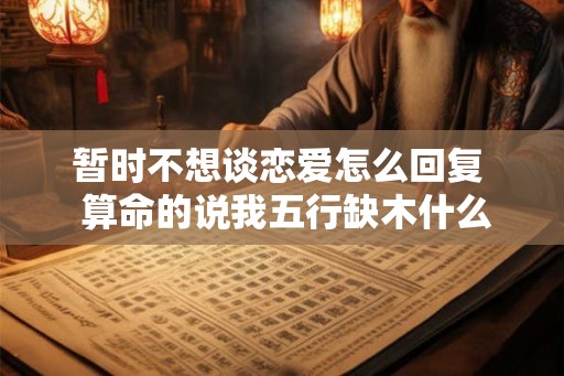 暂时不想谈恋爱怎么回复  算命的说我五行缺木什么意思