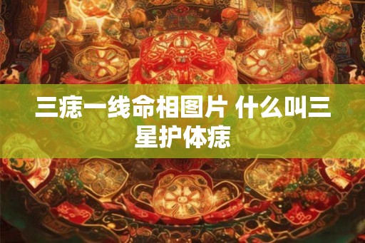 三痣一线命相图片 什么叫三星护体痣