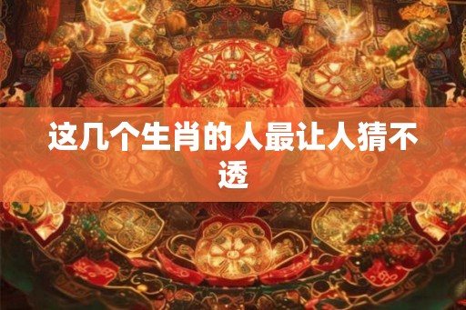 这几个生肖的人最让人猜不透