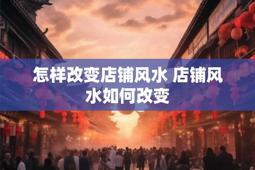 怎样改变店铺风水 店铺风水如何改变