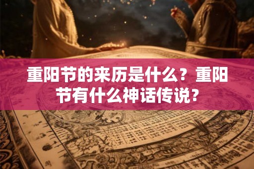 重阳节的来历是什么?重阳节有什么神话传说? 重阳节的来历是什么?重阳节有什么神话传说?