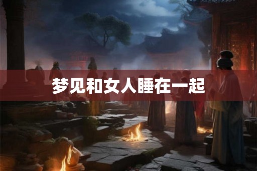 梦见和女人睡在一起