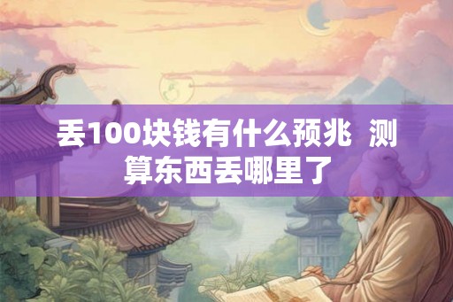 丢100块钱有什么预兆  测算东西丢哪里了