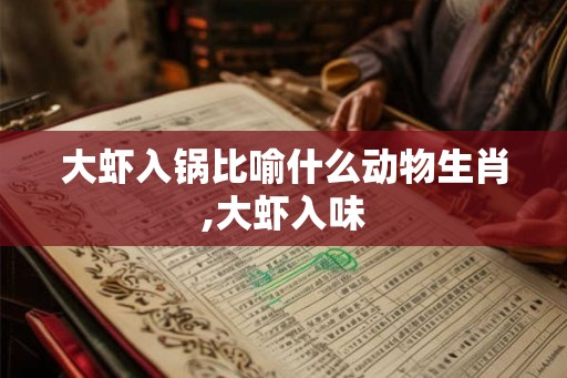 大虾入锅比喻什么动物生肖,大虾入味
