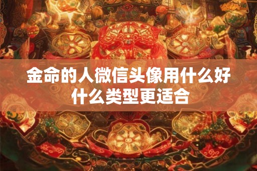 金命的人微信头像用什么好 什么类型更适合