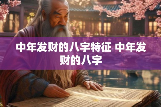 中年发财的八字特征 中年发财的八字