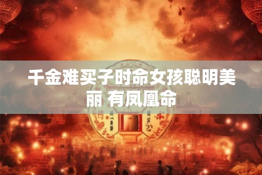 千金难买子时命女孩聪明美丽 有凤凰命
