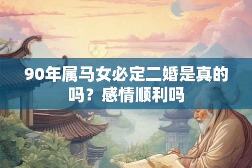 90年属马女必定二婚是真的吗？感情顺利吗