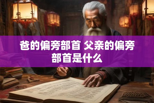 爸的偏旁部首 父亲的偏旁部首是什么 爸的偏旁部首 父亲的偏旁部首是什么