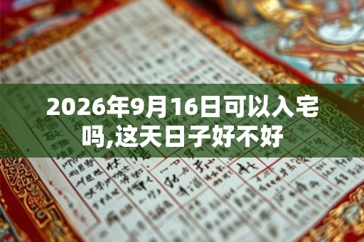2026年9月16日可以入宅吗,这天日子好不好