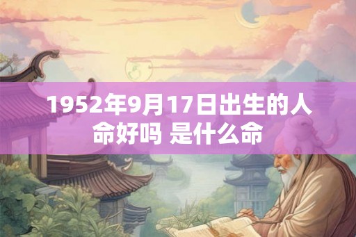 1952年9月17日出生的人命好吗 是什么命