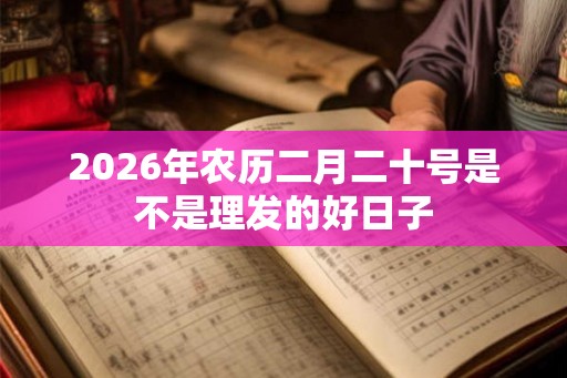 2026年农历二月二十号是不是理发的好日子