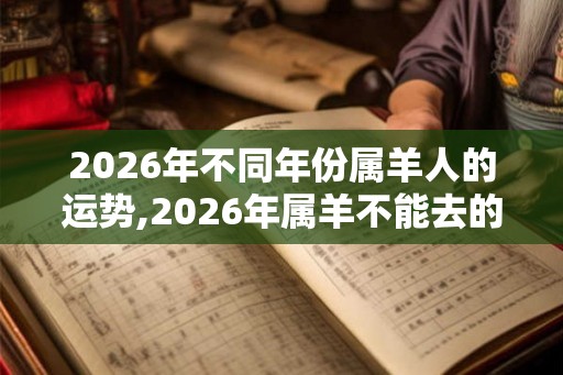 2026年不同年份属羊人的运势,2026年属羊不能去的方向