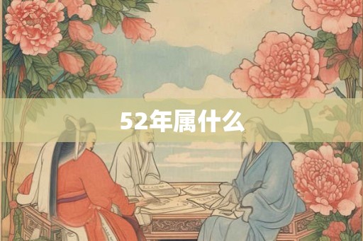 52年属什么 52年属什么
