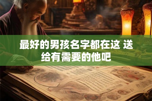 最好的男孩名字都在这 送给有需要的他吧