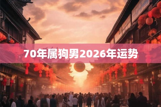 70年属狗男2026年运势