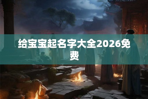 给宝宝起名字大全2026免费