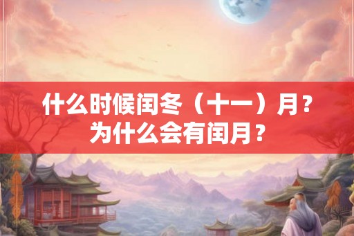 什么时候闰冬(十一)月?为什么会有闰月? 什么时候闰冬(十一)月?为什么会有闰月?
