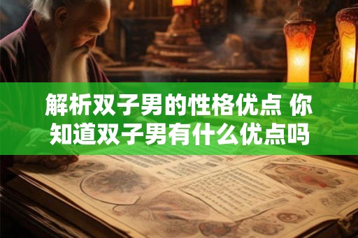 解析双子男的性格优点 你知道双子男有什么优点吗