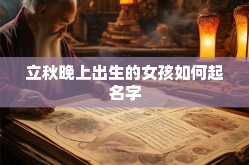 立秋晚上出生的女孩如何起名字 立秋晚上出生的女孩如何起名字