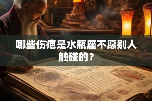 哪些伤疤是水瓶座不愿别人触碰的？