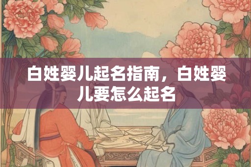 白姓婴儿起名指南，白姓婴儿要怎么起名