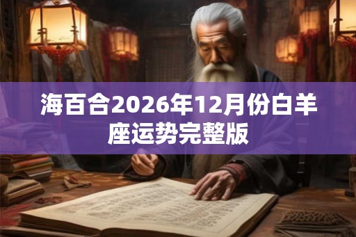 海百合2026年12月份白羊座运势完整版 海百合2026年12月份白羊座运势完整版