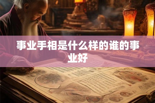 事业手相是什么样的谁的事业好 事业手相是什么样的谁的事业好