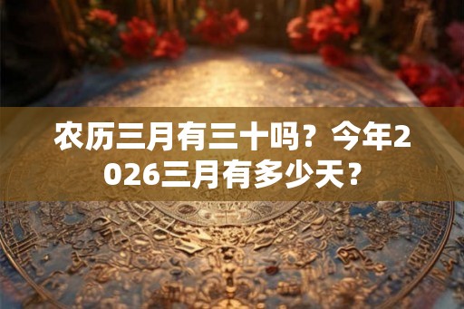 农历三月有三十吗？今年2026三月有多少天？