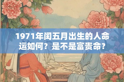 1971年闰五月出生的人命运如何？是不是富贵命？