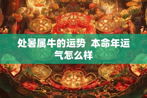 处暑属牛的运势  本命年运气怎么样