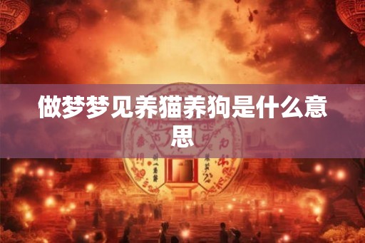 做梦梦见养猫养狗是什么意思