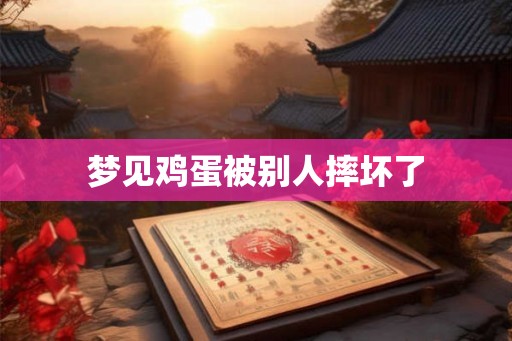 梦见鸡蛋被别人摔坏了 梦见鸡蛋被别人摔坏了