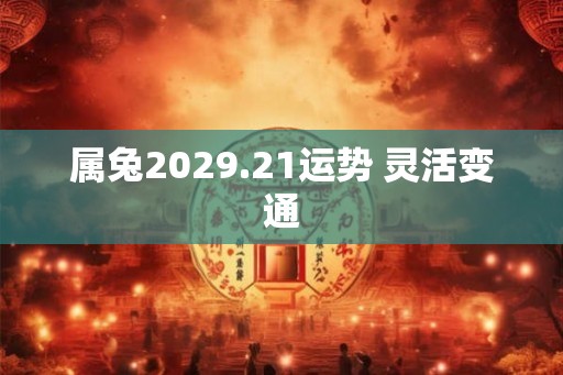 属兔2029.21运势 灵活变通