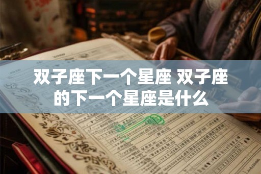 双子座下一个星座 双子座的下一个星座是什么
