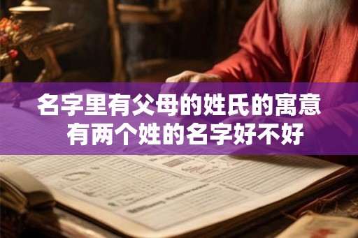 名字里有父母的姓氏的寓意  有两个姓的名字好不好