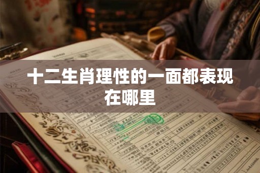 十二生肖理性的一面都表现在哪里