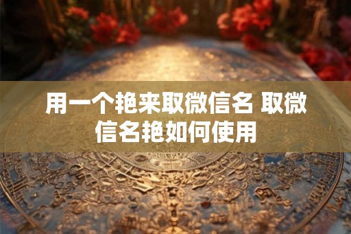 用一个艳来取微信名 取微信名艳如何使用