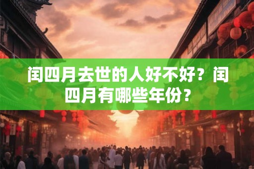 闰四月去世的人好不好?闰四月有哪些年份? 闰四月去世的人好不好?闰四月有哪些年份?