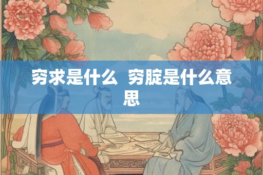 穷求是什么  穷腚是什么意思