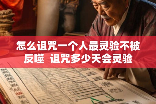 怎么诅咒一个人最灵验不被反噬  诅咒多少天会灵验
