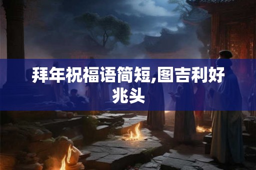 拜年祝福语简短,图吉利好兆头