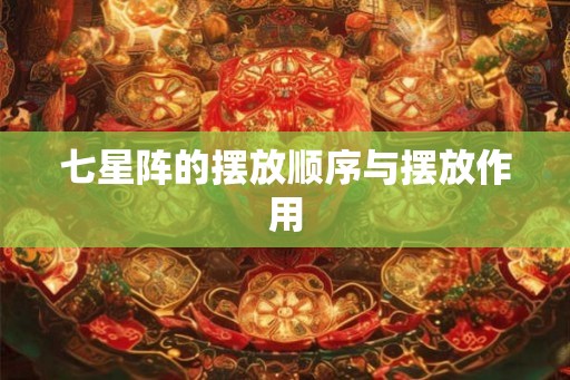 七星阵的摆放顺序与摆放作用 七星阵的摆放顺序与摆放作用